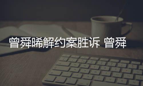 金公曾舜 曾回应晞解感恩约案与黑约胜诉舜晞司解