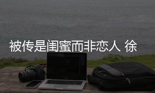 被传白蜜而冬力清证尹子维徐冬人 非恋是闺
